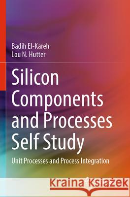 Silicon Components and Processes Self Study El-Kareh, Badih, Hutter, Lou N. 9783031592218 Springer Nature Switzerland