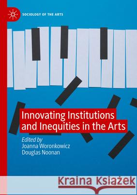 Innovating Institutions and Inequities in the Arts Joanna Woronkowicz Douglas Noonan 9783031592300