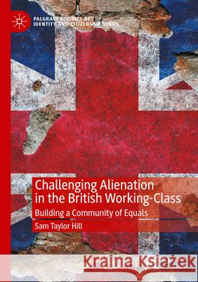 Challenging Alienation in the British Working-Class Sam Taylor Hill 9783031592522 Springer Nature Switzerland