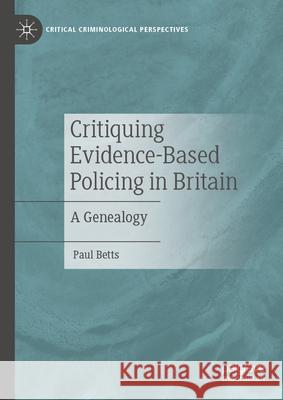 Critiquing Evidence-Based Policing in Britain: A Genealogy Paul Betts 9783031592935 Palgrave MacMillan