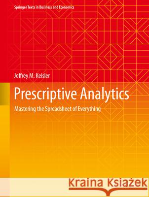 Prescriptive Analytics: Mastering the Spreadsheet of Everything Jeffrey M. Keisler 9783031593529 Springer