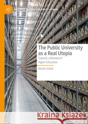 The Public University as a Real Utopia: Towards a Renewal of Higher Education Martin Aidnik 9783031593567 Palgrave MacMillan