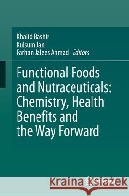 Functional Foods and Nutraceuticals: Chemistry, Health Benefits and the Way Forward Khalid Bashir Kulsum Jan Farhan Jalees Ahmad 9783031593642