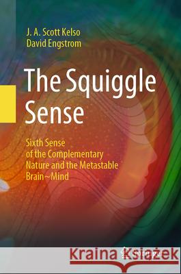 The Squiggle Sense: Sixth Sense of the Complementary Nature and the Metastable Brain~Mind David Engstrøm 9783031593680 Springer