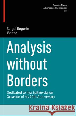 Analysis Without Borders: Dedicated to Ilya Spitkovsky on Occasion of His 70th Anniversary Sergei Rogosin 9783031593994