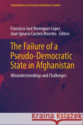 The Failure of a Pseudo-Democratic State in Afghanistan: Misunderstandings and Challenges Francisco Jos? Berengue Juan Ignacio Castie 9783031594076 Springer