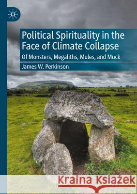 Political Spirituality in the Face of Climate Collapse: Of Monsters, Megaliths, Mules, and Muck James W. Perkinson 9783031594700