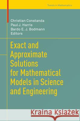 Exact and Approximate Solutions for Mathematical Models in Science and Engineering Christian Constanda Paul J. Harris Bardo E. J. Bodmann 9783031595905 Birkhauser