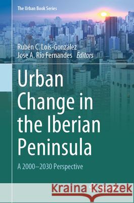 Urban Change in the Iberian Peninsula: A 2000-2030 Perspective Rub?n C. Lois-Gonz?lez Jose A. Ri 9783031596780 Springer