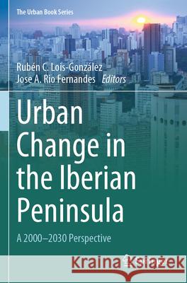Urban Change in the Iberian Peninsula: A 2000-2030 Perspective Rub?n C. Lois-Gonz?lez Jose A. Ri 9783031596810 Springer
