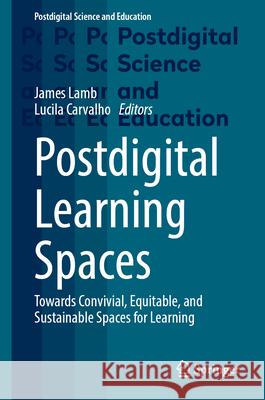 Postdigital Learning Spaces: Towards Convivial, Equitable, and Sustainable Spaces for Learning James Lamb Lucila Carvalho 9783031596902 Springer