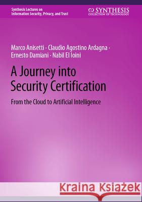 A Journey Into Security Certification: From the Cloud to Artificial Intelligence Marco Anisetti Claudio Agostino Ardagna Ernesto Damiani 9783031597237 Springer