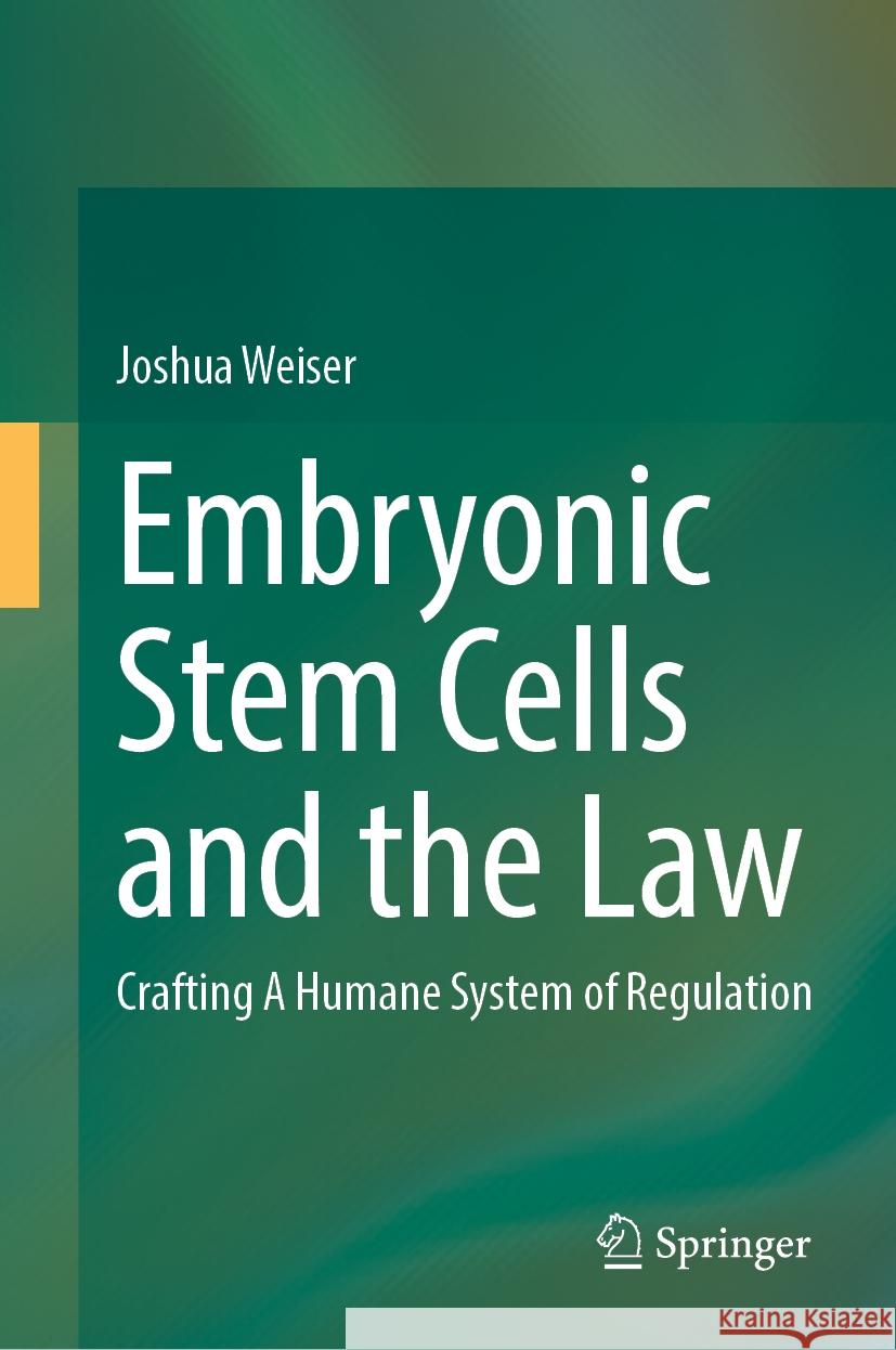 Embryonic Stem Cells and the Law: Crafting a Humane System of Regulation Joshua Weiser 9783031597497 Springer