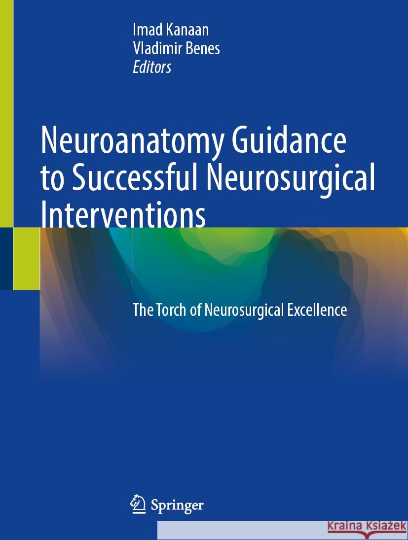 Neuroanatomy Guidance to Successful Neurosurgical Interventions: The Torch of Neurosurgical Excellence Imad Kanaan Vladimir Benes 9783031598371