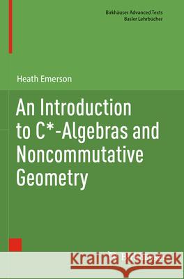 An Introduction to C*-Algebras and Noncommutative Geometry Heath Emerson 9783031598524 Birkhauser