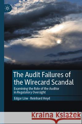 The Audit Failures of the Wirecard Scandal: Examining the Role of the Auditor in Regulatory Oversight Edgar L?w Reinhard Heyd 9783031598531
