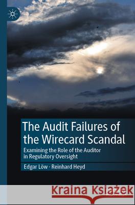 The Audit Failures of the Wirecard Scandal Löw, Edgar, Heyd, Reinhard 9783031598562