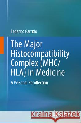 The Major Histocompatibility Complex (Mhc/ Hla) in Medicine: A Personal Recollection Federico Garrido 9783031598654 Springer