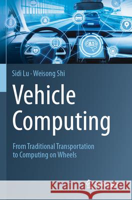 Vehicle Computing: From Traditional Transportation to Computing on Wheels Sidi Lu Weisong Shi 9783031599651 Springer