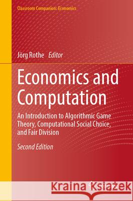Economics and Computation: An Introduction to Algorithmic Game Theory, Computational Social Choice, and Fair Division J?rg Rothe 9783031600982 Springer