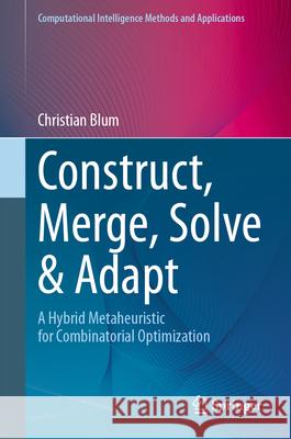 Construct, Merge, Solve & Adapt: A Hybrid Metaheuristic for Combinatorial Optimization Christian Blum 9783031601026