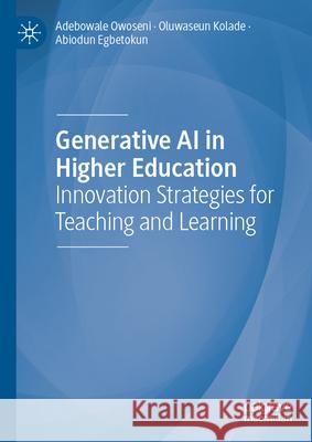 Generative AI in Higher Education: Innovation Strategies for Teaching and Learning Adebowale Owoseni Oluwaseun Kolade Abiodun Egbetokun 9783031601781