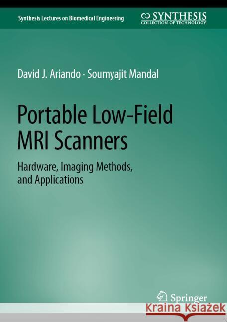 Portable Low-Field MRI Scanners: Hardware, Imaging Methods, and Applications David J. Ariando Soumyajit Mandal 9783031602290