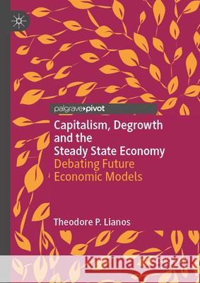 Capitalism, Degrowth and the Steady State Economy: Debating Future Economic Models Theodore Lianos 9783031602467 Palgrave MacMillan