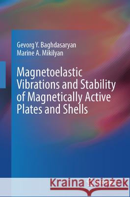 Magnetoelastic Vibrations and Stability of Magnetically Active Plates and Shells Gevorg Baghdasaryan Marine A. Mikilyan 9783031603068 Springer