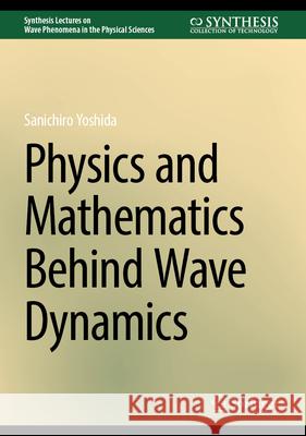 Physics and Mathematics Behind Wave Dynamics Sanichiro Yoshida 9783031603532