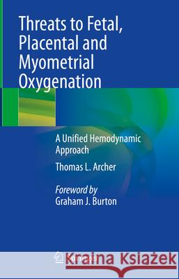 Threats to Fetal, Placental and Myometrial Oxygenation: A Unified Hemodynamic Approach Thomas L. Archer 9783031603631