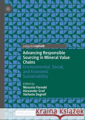 Advancing Responsible Sourcing in Mineral Value Chains: Environmental, Social, and Economic Sustainability Masuma Farooki Alexander Graf Stefanie Degreif 9783031604546