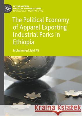 The Political Economy of Apparel Exporting Industrial Parks in Ethiopia Mohammed Seid Ali 9783031604898 Palgrave MacMillan