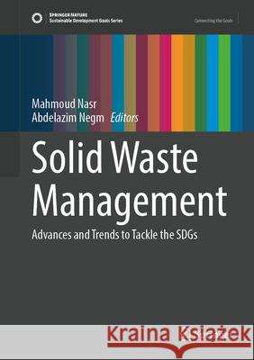 Solid Waste Management: Advances and Trends to Tackle the Sdgs Mahmoud Nasr Abdelazim Negm 9783031606830