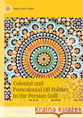 Colonial and Postcolonial Oil Politics in the Persian Gulf Battal Dogan 9783031607790 Palgrave MacMillan