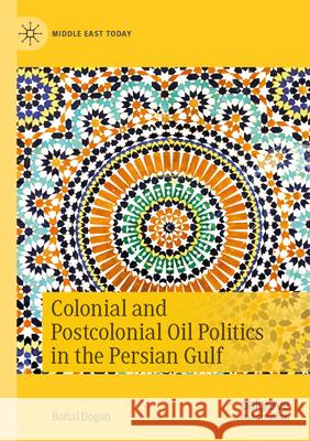Colonial and Postcolonial Oil Politics in the Persian Gulf Battal Doğan 9783031607820 Springer Nature Switzerland