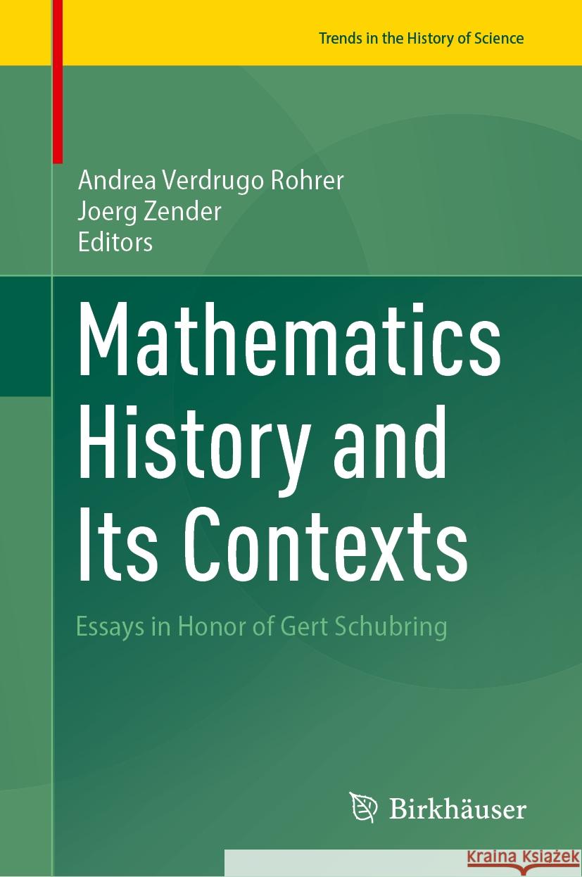 Mathematics History and Its Contexts: Essays in Honor of Gert Schubring Andrea Verdug Joerg Zender 9783031608278 Birkhauser