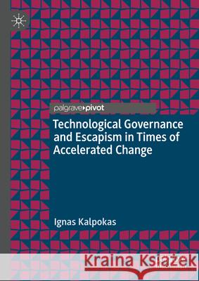 Technological Governance and Escapism in Times of Accelerated Change Ignas Kalpokas 9783031608896 Palgrave MacMillan