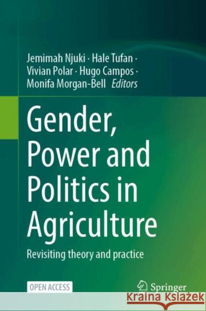 Gender, Power and Politics in Agriculture: Revisiting Theory and Practice Jemimah Njuki Hale Tufan Vivian Polar 9783031609855