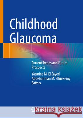 Childhood Glaucoma: Current Trends and Future Prospects Yasmine M. E Abdelrahman M. Elhusseiny 9783031610721 Springer