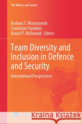 Team Diversity and Inclusion in Defence and Security: International Perspectives Barbara T. Waruszynski Yantsislav Yanakiev Daniel P. McDonald 9783031611247 Springer