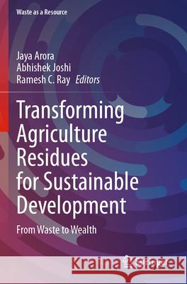 Transforming Agriculture Residues for Sustainable Development: From Waste to Wealth Jaya Arora Abhishek Joshi Ramesh C. Ray 9783031611353