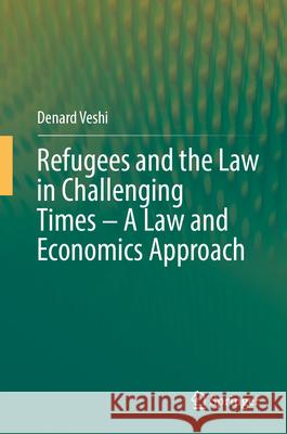 Refugees and the Law in Challenging Times - A Law and Economics Approach Denard Veshi 9783031611421 Springer