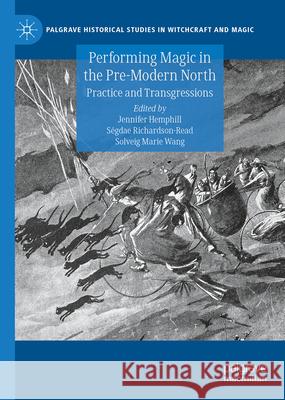 Performing Magic in the Pre-Modern North: Practice and Transgressions Jennifer Hemphill S?gdae Richardson-Read Solveig Marie Wang 9783031612046