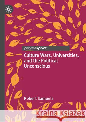 Culture Wars, Universities, and the Political Unconscious Robert Samuels 9783031612299