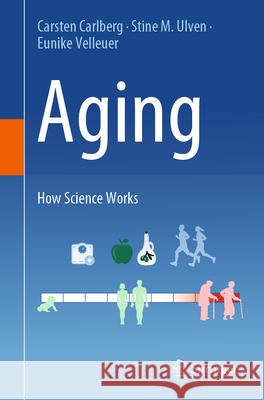 Aging: How Science Works Carsten Carlberg Stine M. Ulven Eunike Velleuer 9783031612565