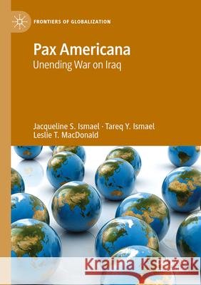 Pax Americana: Unending War on Iraq Jacqueline S. Ismael Tareq y. Ismael Leslie T. MacDonald 9783031612756 Palgrave MacMillan