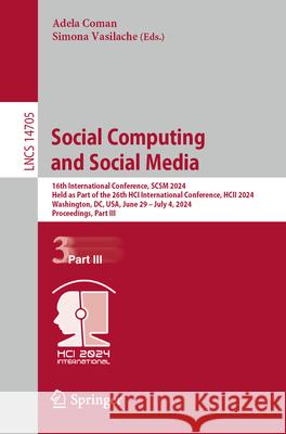 Social Computing and Social Media: 16th International Conference, Scsm 2024, Held as Part of the 26th Hci International Conference, Hcii 2024, Washing Adela Coman Simona Vasilache 9783031613111 Springer