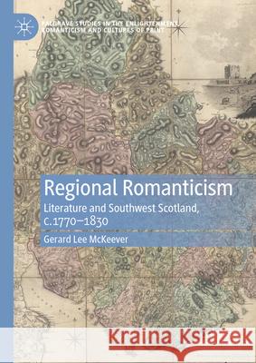 Regional Romanticism: Literature and Southwest Scotland, C.1770-1830 Gerard Lee McKeever 9783031613241