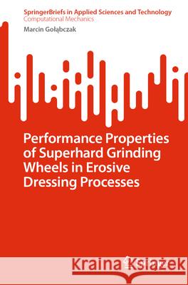 Performance Properties of Superhard Grinding Wheels in Erosive Dressing Processes Marcin Goląbczak 9783031613913 Springer